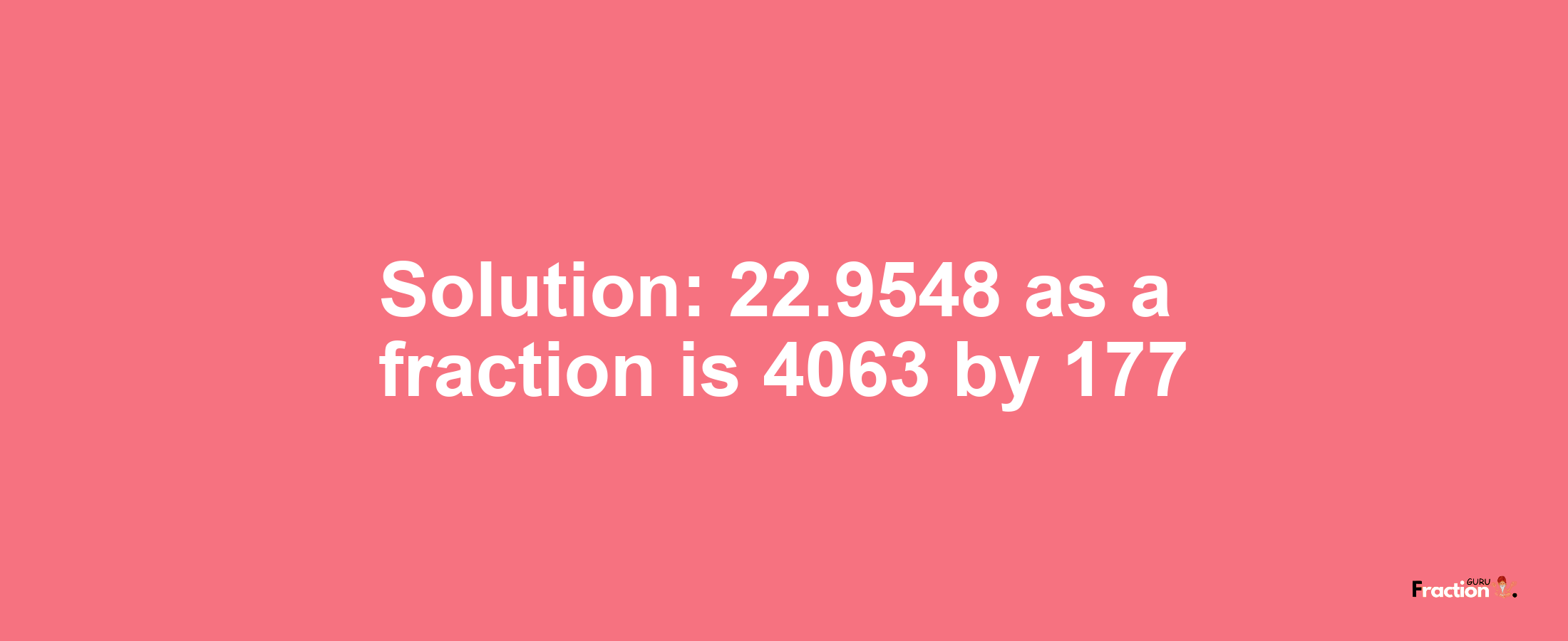 Solution:22.9548 as a fraction is 4063/177